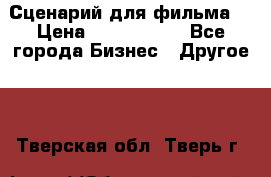 Сценарий для фильма. › Цена ­ 3 100 000 - Все города Бизнес » Другое   . Тверская обл.,Тверь г.